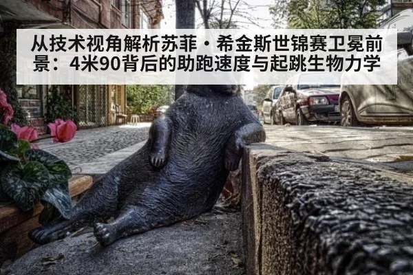 从技术视角解析苏菲·希金斯世锦赛卫冕前景：4米90背后的助跑速度与起跳生物力学