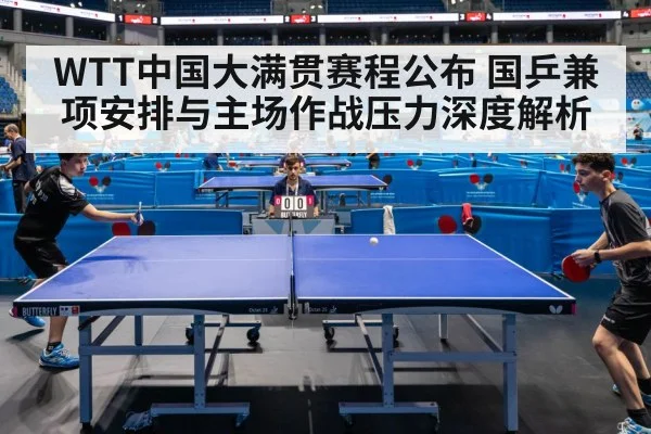 WTT中国大满贯赛程公布 国乒兼项安排与主场作战压力深度解析