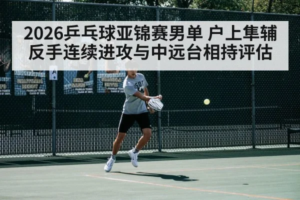2026乒乓球亚锦赛男单 户上隼辅反手连续进攻与中远台相持评估 - kaiyun